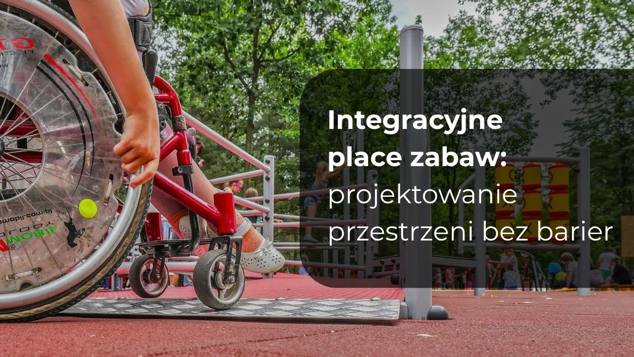 Integracyjne place zabaw - projektowanie przestrzeni bez barier