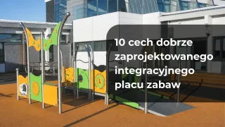 10 cech dobrze zaprojektowanego integracyjnego placu zabaw